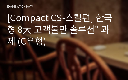 [Compact CS-스킬편] 한국형 8大 고객불만 솔루션&quot; 과제 (C유형)