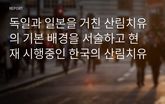 독일과 일본을 거친 산림치유의 기본 배경을 서술하고 현재 시행중인 한국의 산림치유