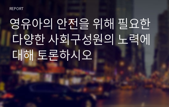 영유아의 안전을 위해 필요한 다양한 사회구성원의 노력에 대해 토론하시오