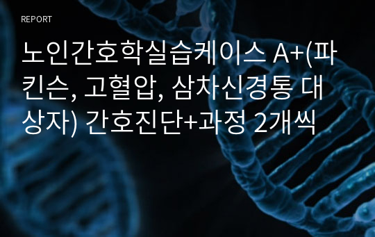 노인간호학실습케이스 A+(파킨슨, 고혈압, 삼차신경통 대상자) 간호진단+과정 2개씩