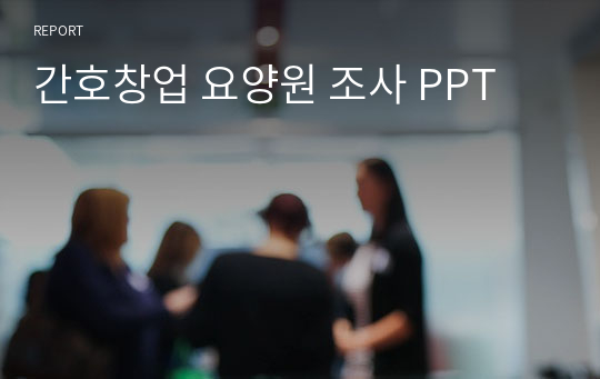 간호창업 요양원 조사 PPT