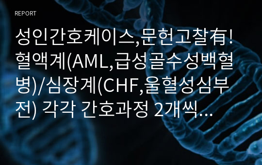 성인간호케이스,문헌고찰有! 혈액계(AML,급성골수성백혈병)/심장계(CHF,울혈성심부전) 각각 간호과정 2개씩 총4개