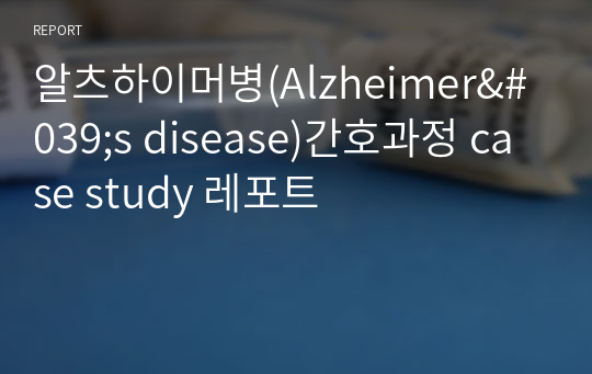 알츠하이머병(Alzheimer&#039;s disease)간호과정 case study 레포트