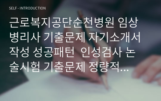 근로복지공단순천병원 임상병리사 기출문제 자기소개서 작성 성공패턴  인성검사 논술시험 기출문제 정량적 면접문제 정성적 면접문제