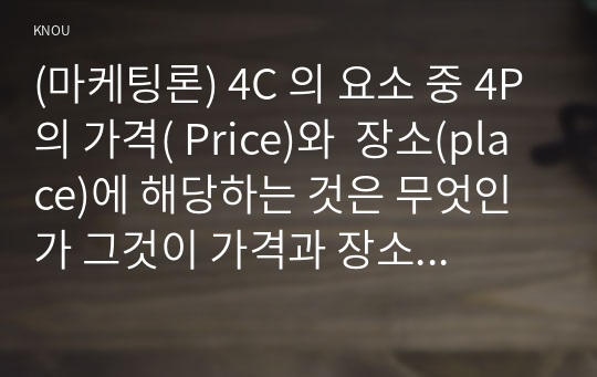 (마케팅론) 4C 의 요소 중 4P의 가격( Price)와  장소(place)에 해당하는 것은 무엇인가 그것이 가격과 장소를 대신