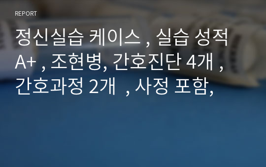 정신실습 케이스 , 실습 성적 A+ , 조현병, 간호진단 4개 , 간호과정 2개  , 사정 포함,