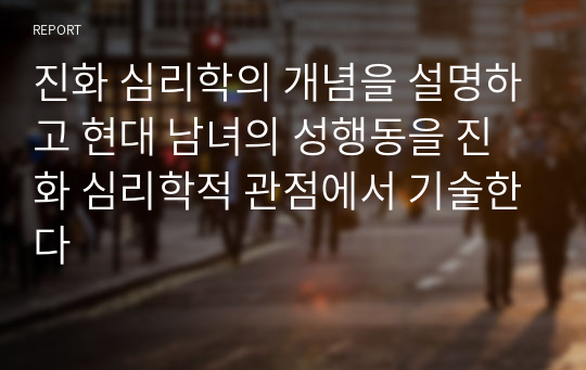 진화 심리학의 개념을 설명하고 현대 남녀의 성행동을 진화 심리학적 관점에서 기술한다