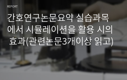 간호연구논문요약 실습과목에서 시뮬레이션을 활용 시의 효과(관련논문3개이상 읽고)