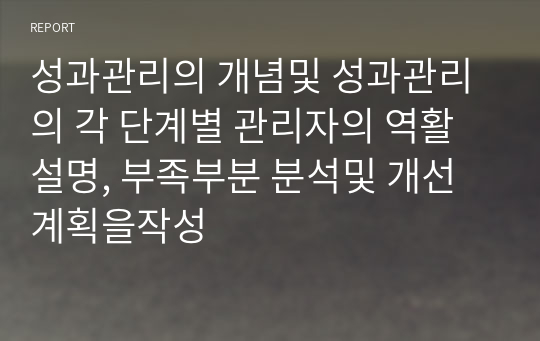 성과관리의 개념및 성과관리의 각 단계별 관리자의 역활설명, 부족부분 분석및 개선계획을작성