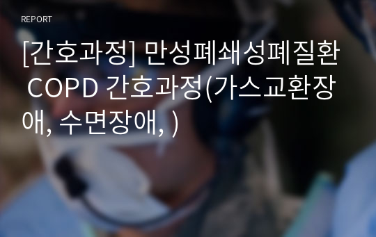 [간호과정] 만성폐쇄성폐질환 COPD 간호과정(가스교환장애, 수면장애, )