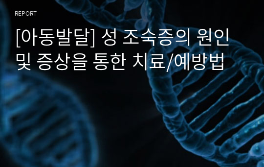 [아동발달] 성 조숙증의 원인 및 증상을 통한 치료/예방법