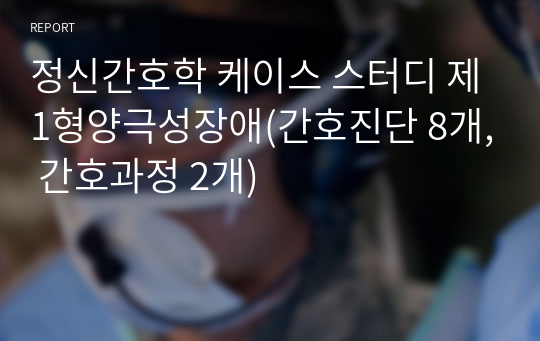 정신간호학 케이스 스터디 제1형양극성장애(간호진단 8개, 간호과정 2개)