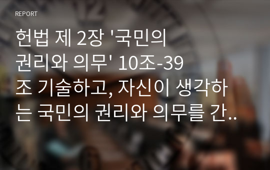 헌법 제 2장 &#039;국민의 권리와 의무&#039; 10조-39조 기술하고, 자신이 생각하는 국민의 권리와 의무를 간략히 기술하세요.