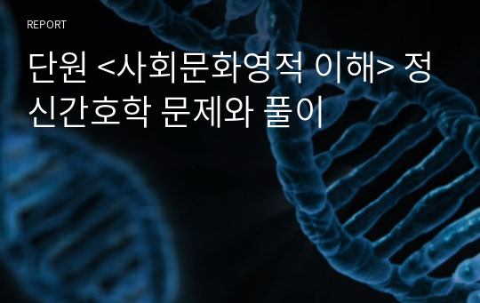 단원 &lt;사회문화영적 이해&gt; 정신간호학 문제와 풀이