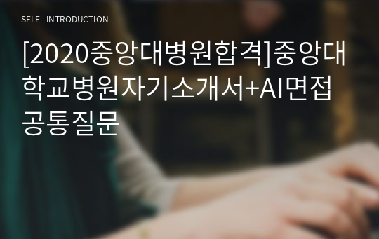 [2020중앙대병원합격]중앙대학교병원자기소개서+AI면접공통질문