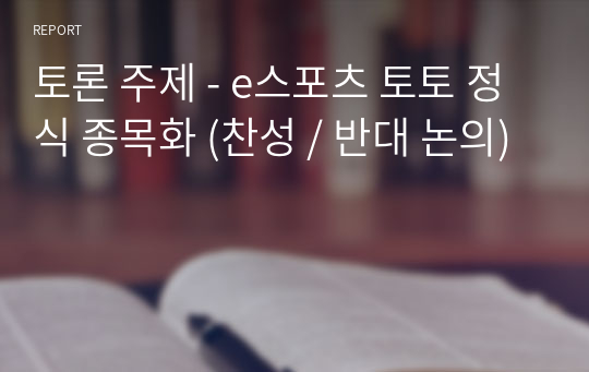 토론 주제 - e스포츠 토토 정식 종목화 (찬성 / 반대 논의)