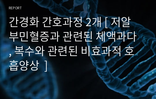 간경화 간호과정 2개 [ 저알부민혈증과 관련된 체액과다 , 복수와 관련된 비효과적 호흡양상  ]