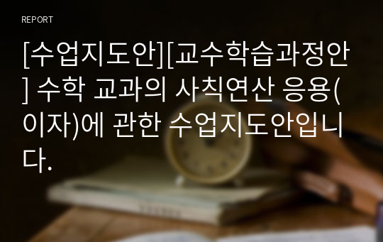 [수업지도안][교수학습과정안] 수학 교과의 사칙연산 응용(이자)에 관한 수업지도안입니다.