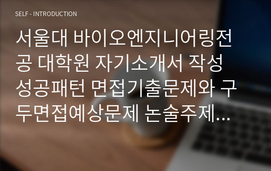 서울대 바이오엔지니어링전공 대학원 자기소개서 작성 성공패턴 면접기출문제와 구두면접예상문제 논술주제 면접자료 연구계획서 견본