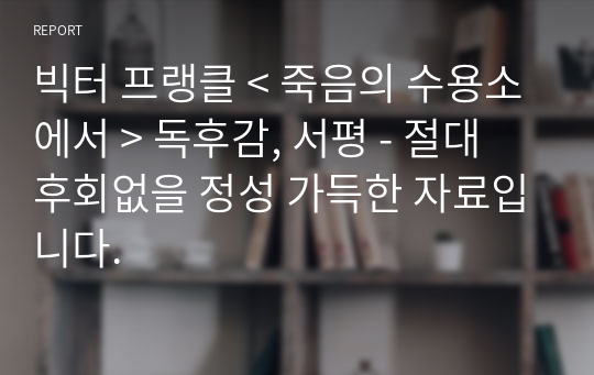 빅터 프랭클 &lt; 죽음의 수용소에서 &gt; 독후감, 서평 - 절대 후회없을 정성 가득한 자료입니다.