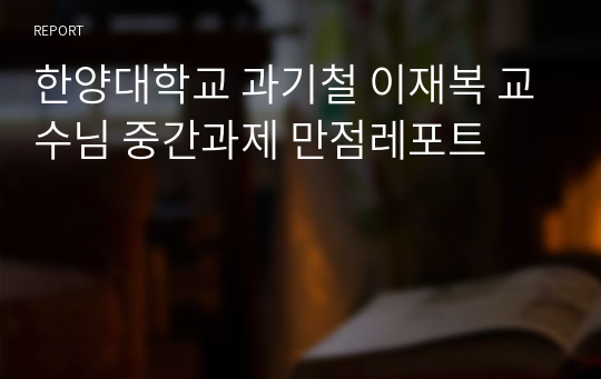 한양대학교 과기철 이재복 교수님 중간과제 만점레포트