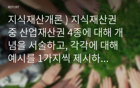 지식재산개론 ) 지식재산권 중 산업재산권 4종에 대해 개념을 서술하고, 각각에 대해 예시를 1가지씩 제시하시오.