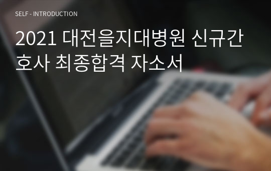 2021 대전을지대병원 신규간호사 최종합격 자소서