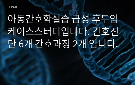 아동간호학실습 급성 후두염 케이스스터디입니다. 간호진단 6개 간호과정 2개 입니다.분비물 과다와 관련된 비효율적 기도청결, 정맥주사와 관련된 감염 위험성 두가지 간호과정 있습니다.