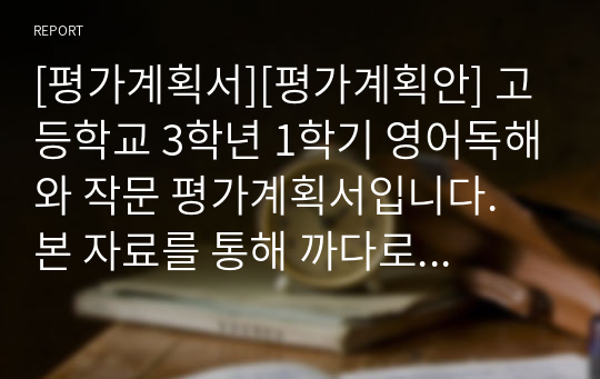 [평가계획서][평가계획안] 고등학교 3학년 1학기 영어독해와 작문 평가계획서입니다. 본 자료를 통해 까다로운 평가계획서를 쉽고 편리하게 작성할 수 있습니다.