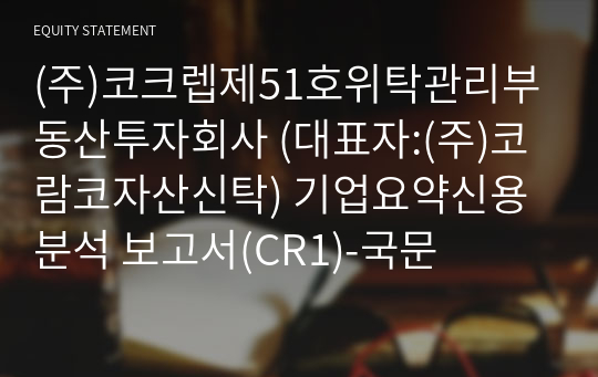 (주)코크렙제51호위탁관리부동산투자회사 코람코자산신탁) 기업요약신용분석 보고서(CR1)-국문