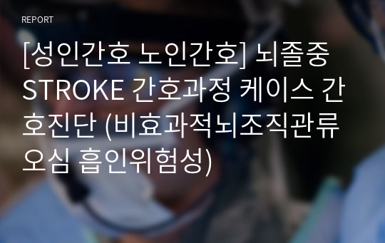 [성인간호 노인간호] 뇌졸중 STROKE 간호과정 케이스 간호진단 (비효과적뇌조직관류 오심 흡인위험성)