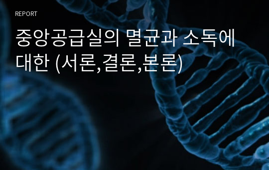 중앙공급실의 멸균과 소독에 대한 (서론,결론,본론)