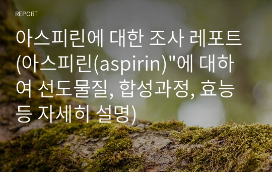 아스피린에 대한 조사 레포트(아스피린(aspirin)&quot;에 대하여 선도물질, 합성과정, 효능 등 자세히 설명)