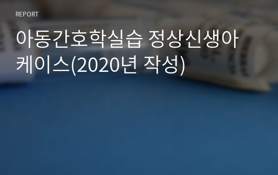 아동간호학실습 정상신생아 케이스(2020년 작성)