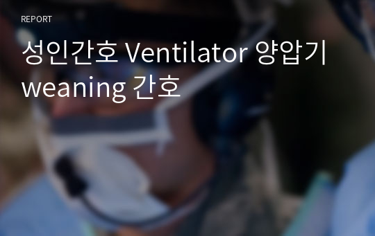 성인간호 Ventilator 양압기 weaning 간호