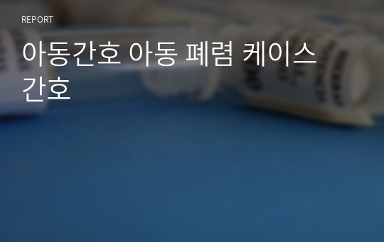 아동간호 아동 폐렴 케이스 간호