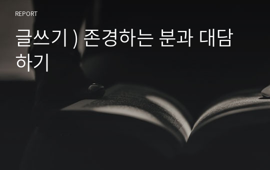 글쓰기 ) 존경하는 분과 대담하기