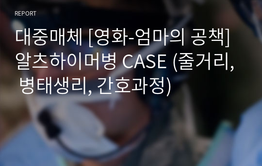 대중매체 [영화-엄마의 공책] 알츠하이머병 CASE (줄거리, 병태생리, 간호과정)