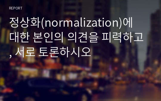 정상화(normalization)에 대한 본인의 의견을 피력하고, 서로 토론하시오