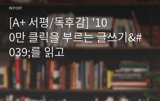 [A+ 서평/독후감] &#039;100만 클릭을 부르는 글쓰기&#039;를 읽고