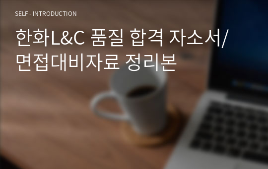 한화L&amp;C 품질 합격 자소서/면접대비자료 정리본