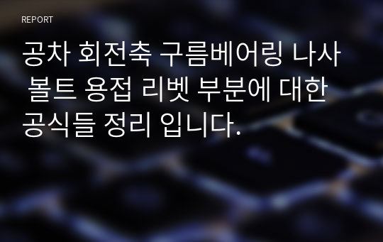 공차 회전축 구름베어링 나사 볼트 용접 리벳 부분에 대한 공식들 정리 입니다.