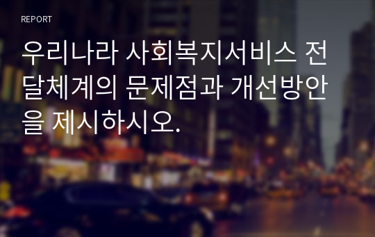 우리나라 사회복지서비스 전달체계의 문제점과 개선방안을 제시하시오.