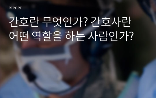 간호란 무엇인가? 간호사란 어떤 역할을 하는 사람인가?