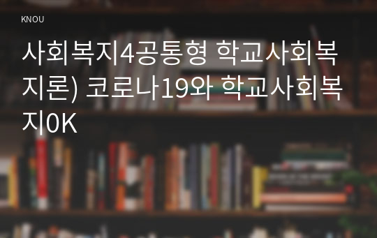 사회복지4공통형 학교사회복지론) 코로나19와 학교사회복지0K