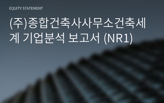 (주)종합건축사사무소건축세계 기업분석 보고서 (NR1)