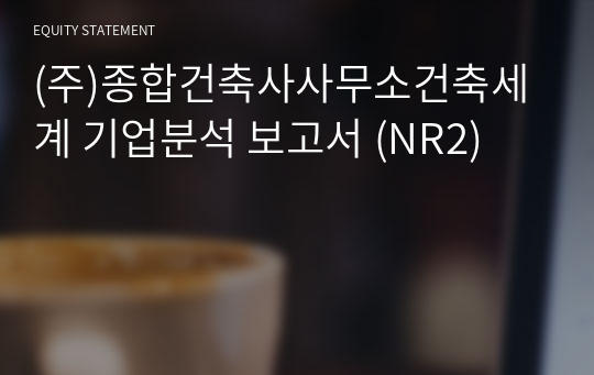 (주)종합건축사사무소건축세계 기업분석 보고서 (NR2)