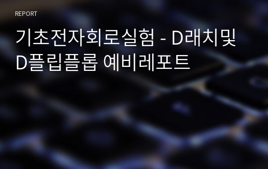 기초전자회로실험 - D래치및 D플립플롭 예비레포트