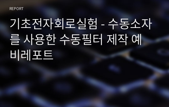 기초전자회로실험 - 수동소자를 사용한 수동필터 제작 예비레포트