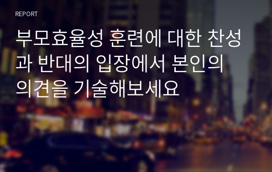 부모효율성 훈련에 대한 찬성과 반대의 입장에서 본인의 의견을 기술해보세요